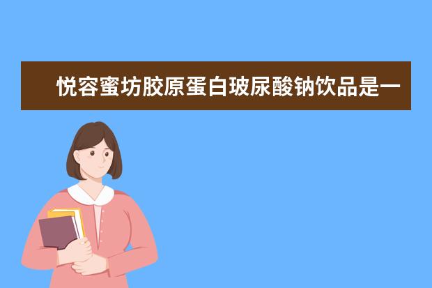 悦容蜜坊胶原蛋白玻尿酸钠饮品是一款什么样的产品？
