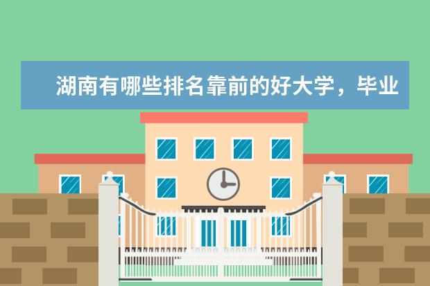 湖南有哪些排名靠前的好大学，毕业后就业状况好不好