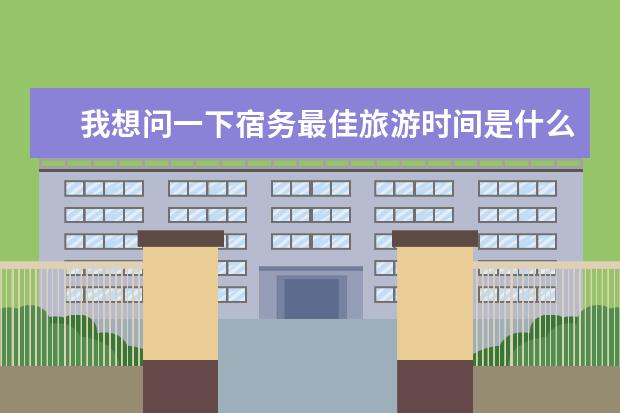 我想问一下宿务最佳旅游时间是什么时候
