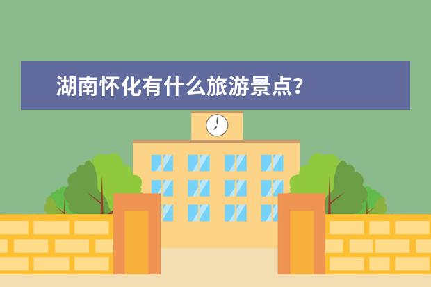 湖南怀化有什么旅游景点？