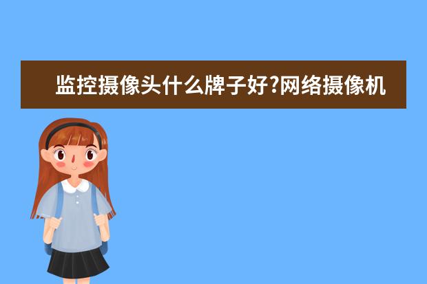 监控摄像头什么牌子好?网络摄像机什么牌子好