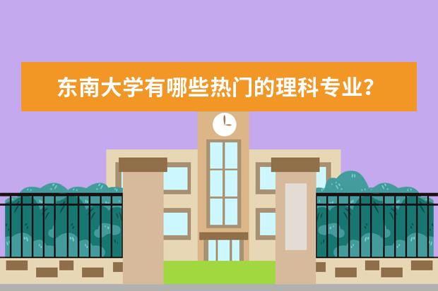 东南大学有哪些热门的理科专业？