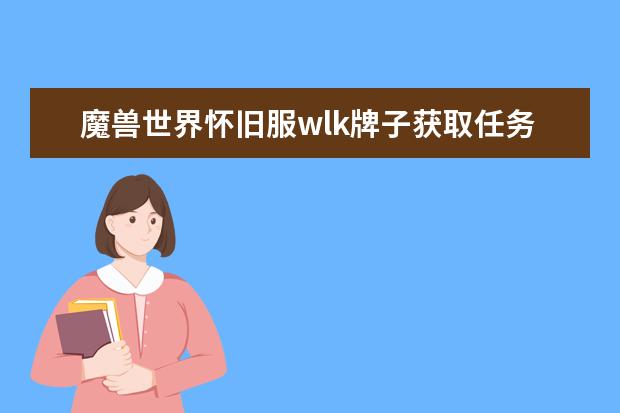 魔兽世界怀旧服wlk牌子获取任务汇总新增牌子怎么得