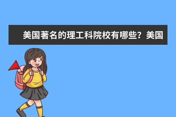 美国著名的理工科院校有哪些？美国大学文理学院有哪些特点？