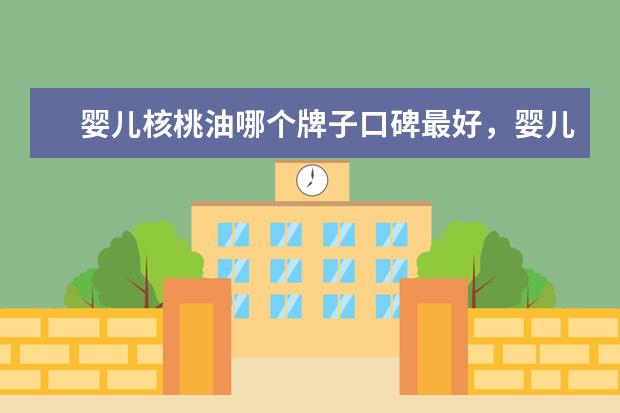 婴儿核桃油哪个牌子口碑最好，婴儿辅食核桃油哪个牌子好