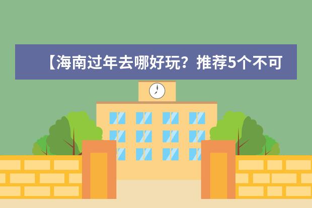【海南过年去哪好玩？推荐5个不可错过的旅游胜地】（春节三亚旅游住宿攻略）