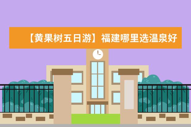 【黄果树五日游】福建哪里选温泉好？