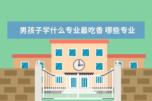 男孩子学什么专业最吃香 哪些专业前景好