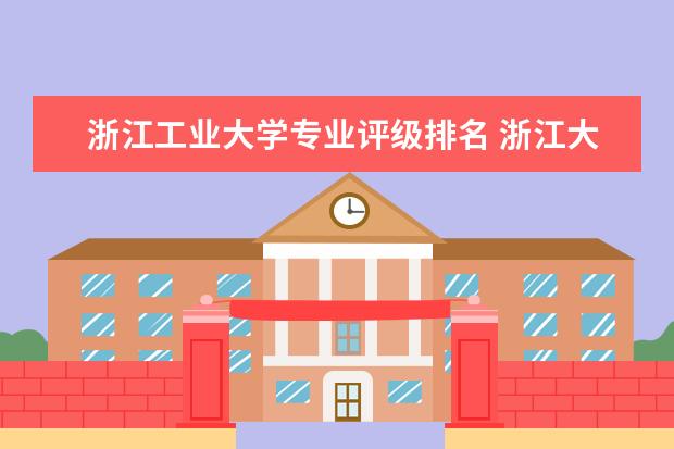 浙江工业大学专业评级排名 浙江大学最好的专业排名
