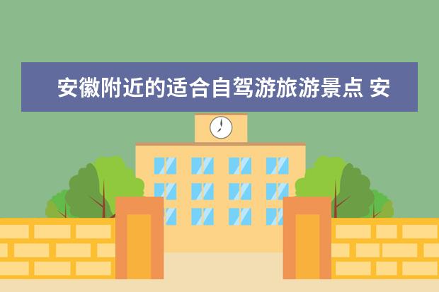 安徽附近的适合自驾游旅游景点 安徽好玩的旅游景点推荐