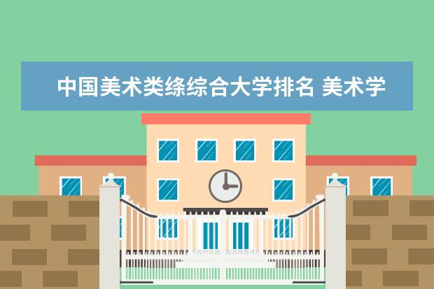 中国美术类绦综合大学排名 美术学大学排名