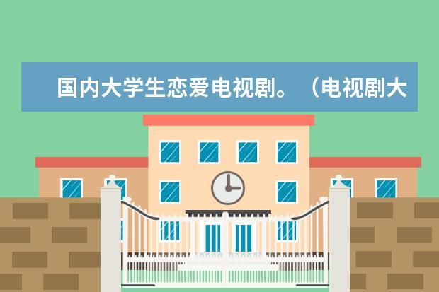 国内大学生恋爱电视剧。（电视剧大全排行榜我是特种兵(最强特种兵电视剧大全?)）