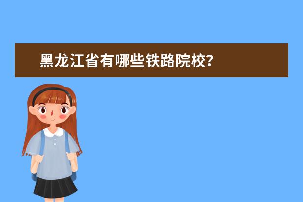 黑龙江省有哪些铁路院校？
