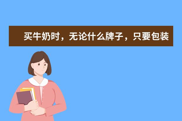 买牛奶时，无论什么牌子，只要包装上有“3个字”的，都是纯牛奶