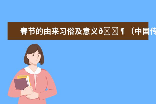 春节的由来习俗及意义😶（中国传统节日时间，来历，习俗？）