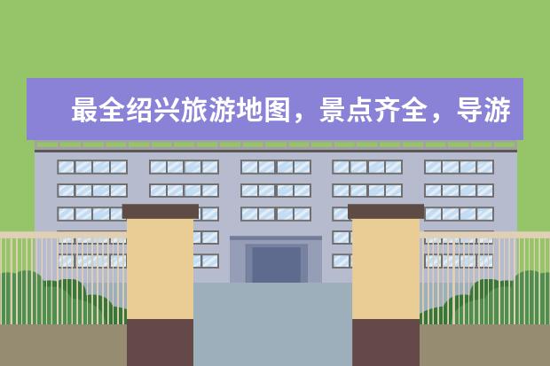 最全绍兴旅游地图，景点齐全，导游必备！ 全国精美旅游地图，带你探索中国！