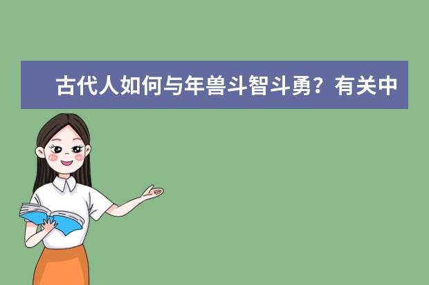 古代人如何与年兽斗智斗勇？有关中国春节文化和习俗都有什么？