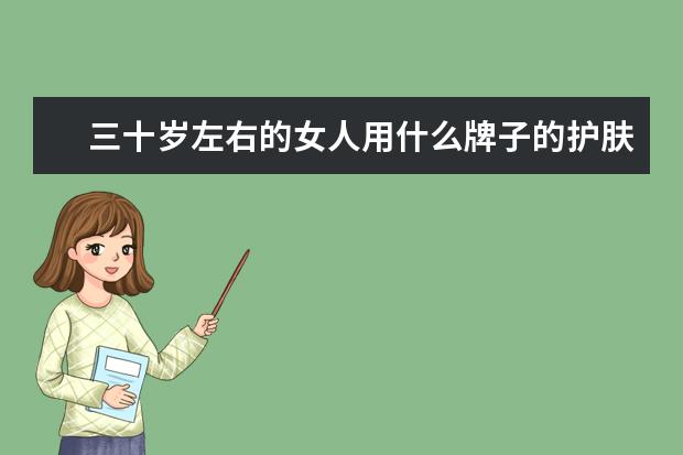 三十岁左右的女人用什么牌子的护肤品好?
