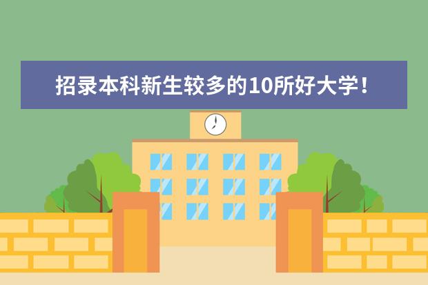 招录本科新生较多的10所好大学！普通高中的学生如何考上一本？