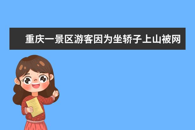 重庆一景区游客因为坐轿子上山被网暴，景区轿夫的生意还会持续多久？