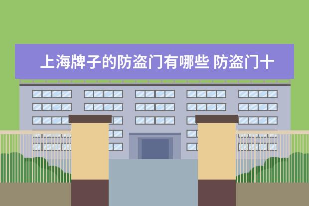 上海牌子的防盗门有哪些 防盗门十大名牌