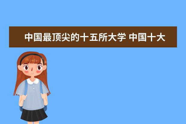 中国最顶尖的十五所大学 中国十大顶尖大学排名