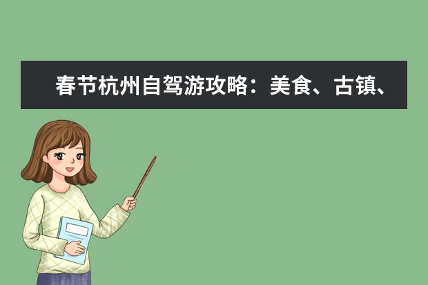 春节杭州自驾游攻略：美食、古镇、景区、住宿全方位覆盖（浙江附近春节旅游景点）