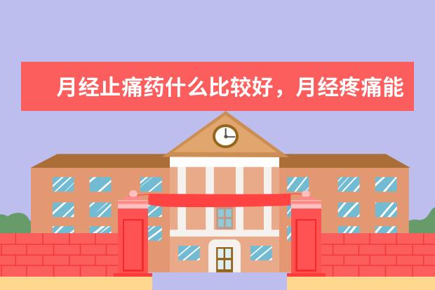 月经止痛药什么比较好，月经疼痛能吃止痛药吗