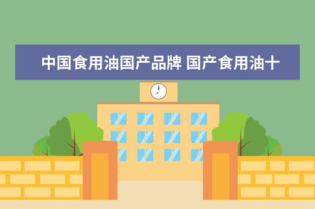 中国食用油国产品牌 国产食用油十大名牌