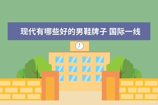 现代有哪些好的男鞋牌子 国际一线品牌男鞋排名