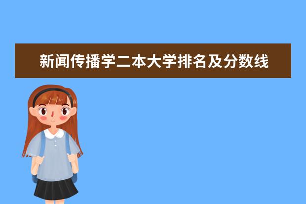 新闻传播学二本大学排名及分数线 新闻传播类大学排行榜