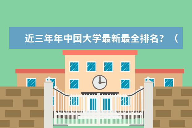 近三年年中国大学最新最全排名？（中国10大名校排行榜）