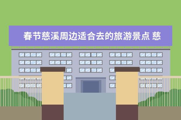 春节慈溪周边适合去的旅游景点 慈溪一日游必去景点