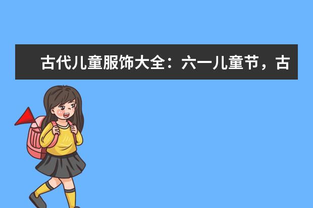 古代儿童服饰大全：六一儿童节，古风宝宝大作战！（中国建国时儿童的衣着）