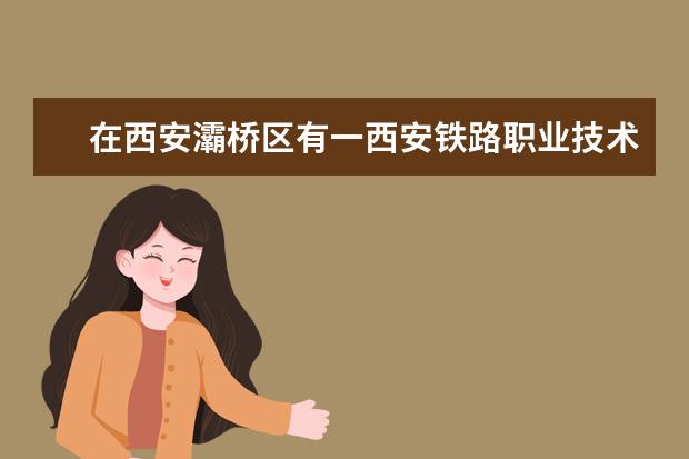 在西安灞桥区有一西安铁路职业技术学院属于什么学校?是否属于陕西正规学校