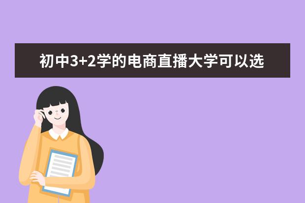 初中3+2学的电商直播大学可以选什么专业?
