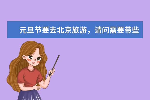 元旦节要去北京旅游，请问需要带些什么东西，知道的朋友告诉我一下吧。