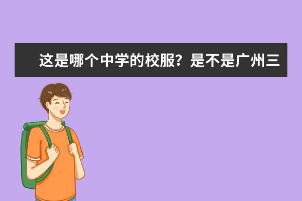 这是哪个中学的校服？是不是广州三中的？