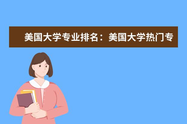 美国大学专业排名：美国大学热门专业排行榜 大学专业排行榜