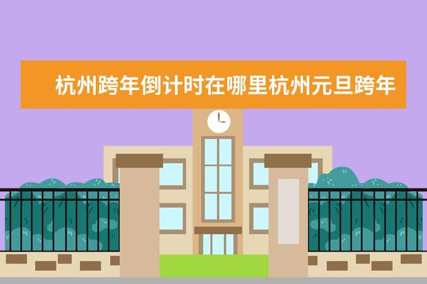 杭州跨年倒计时在哪里杭州元旦跨年活动时间地点+活动内容