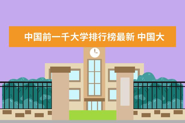 中国前一千大学排行榜最新 中国大学前300名排行榜
