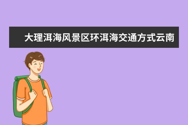 大理洱海风景区环洱海交通方式云南洱海旅游攻略 北京市内有哪几个公园好玩点的 里面要有自己租的小电瓶车开