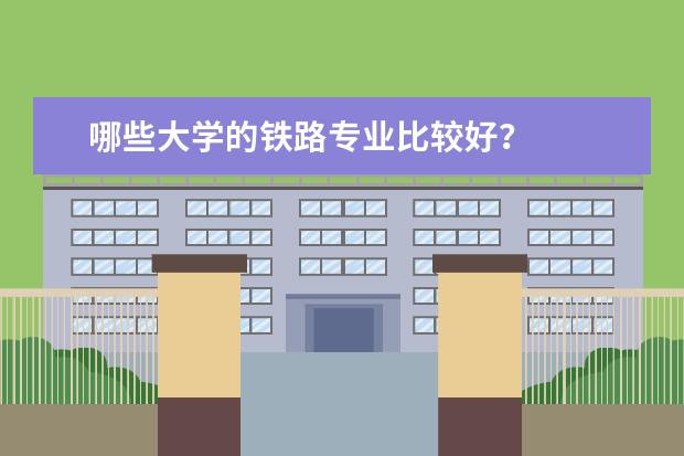 哪些大学的铁路专业比较好？