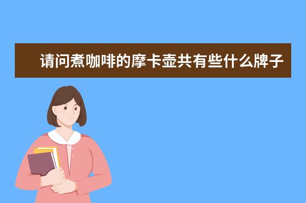 请问煮咖啡的摩卡壶共有些什么牌子？