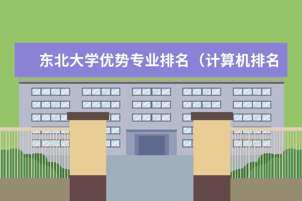 东北大学优势专业排名（计算机排名前十名高校？）