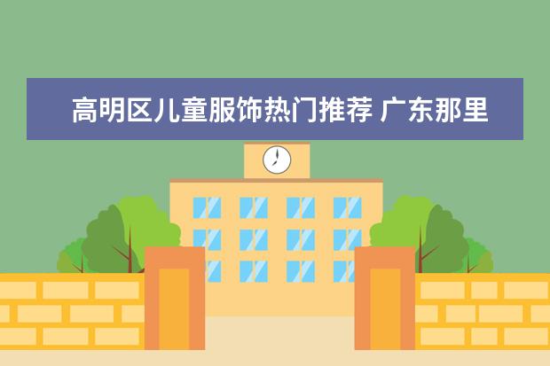 高明区儿童服饰热门推荐 广东那里有平价儿童服饰？
