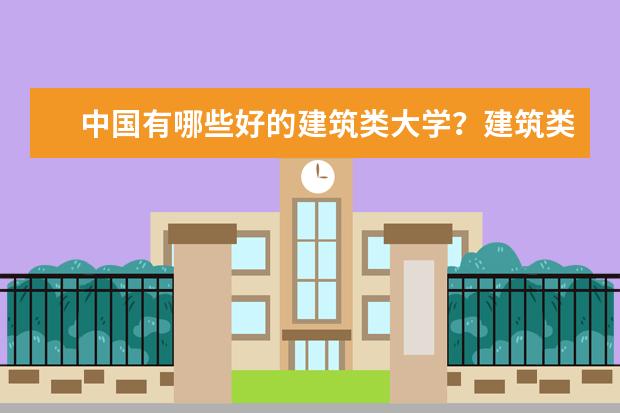 中国有哪些好的建筑类大学？建筑类大学的分数线会不会很高？