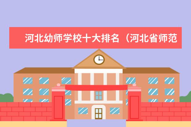 河北幼师学校十大排名（河北省师范类大学排名）
