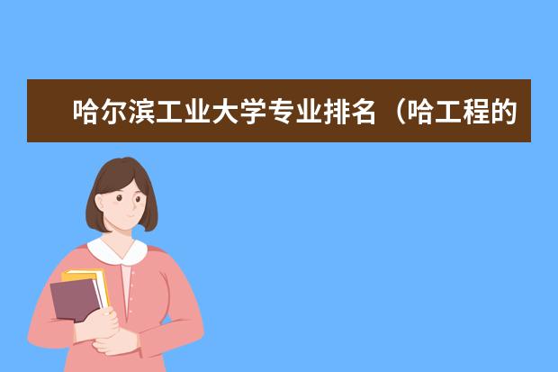 哈尔滨工业大学专业排名（哈工程的王牌专业排名）