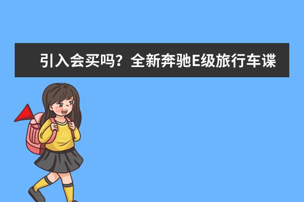 引入会买吗？全新奔驰E级旅行车谍照，长轴距轿车即将国产